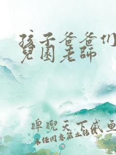 孩子爸爸们C幼儿园老师