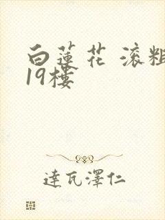 白莲花 滚粗 19楼