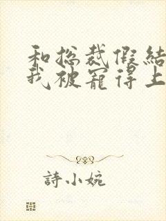 和总裁假结婚后我被宠得上头