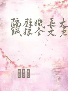 隔壁机长大叔是饿狼全文免费阅读无弹窗番外