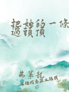 把她的一条腿举过头顶