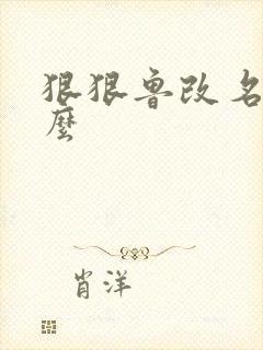 狠狠鲁改名是什么