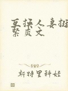 互换人妻挺进好紧爽文