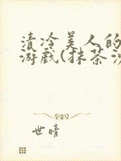 清冷美人的神奇游戏(抹茶沙冰)海棠