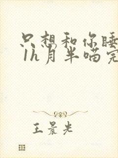 只想和你睡1v 1h月半喵完整版