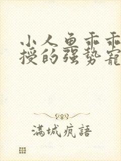 小人鱼乖乖傅教授的强势宠爱