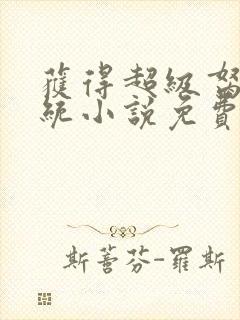 获得超级胬肉系统小说免费阅读