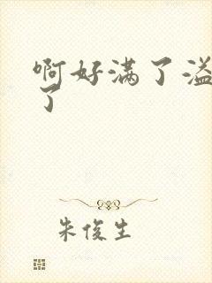 啊好满了溢出来了