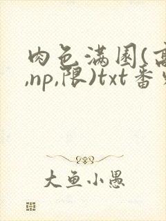 肉色满园(高h,np,限)txt番外篇