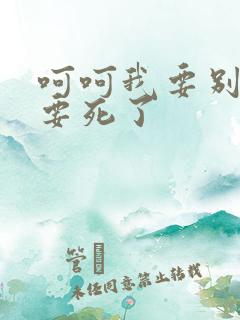 呵呵我要别停我要死了