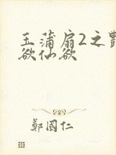 玉蒲扇2之艳乳欲仙欲