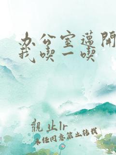 办公室迈开腿让我吃一吃