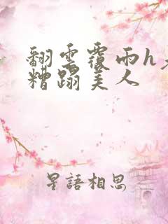 翻云覆雨h老头糟蹋美人