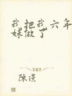 我把我六年级妹妹做了
