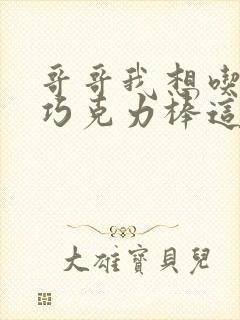 哥哥我想吃你的巧克力棒这是什么意思