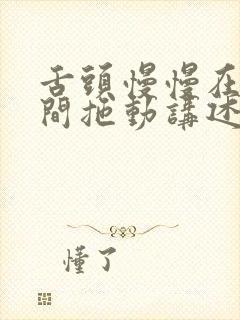 舌头慢慢在小缝间拖动讲述