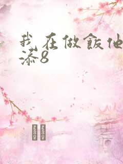 我在做饭他在下添8