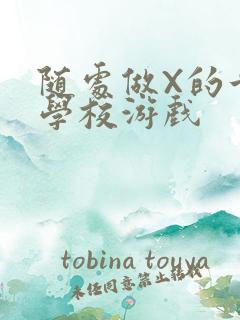 随处做X的世界学校游戏