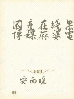 国产在线果冻豆传媒麻婆电影