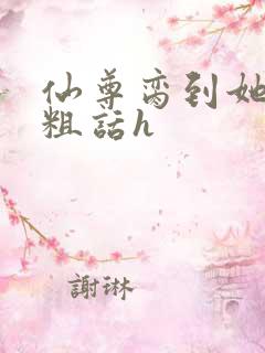 仙尊脔到她哭h粗话h