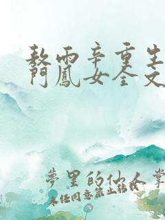 敖雨辛重生之侯门凤女全文免费阅读