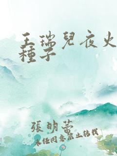 王瑞儿夜火全套种子