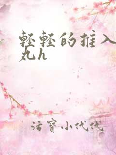 轻轻的推入合欢丸h