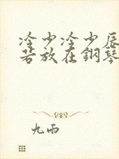 冷少冷少辰把童若放在钢琴上