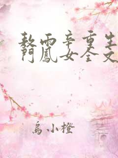 敖雨辛重生之侯门凤女全文免费阅读