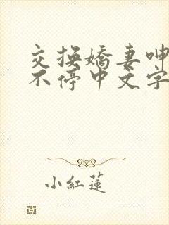 交换娇妻呻吟声不停中文字幕