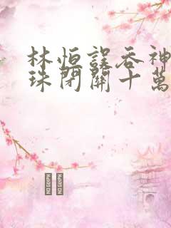 林恒误吞神秘黑珠闭关十万年是什么小说