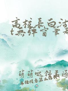 高校长白沽txt无弹窗笔趣阁