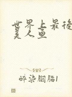 世界上最后一条美人鱼