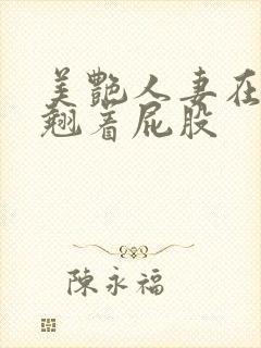 美艳人妻在厨房翘着屁股