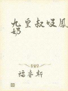 九皇叔吸凤轻尘奶
