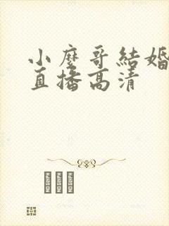小么哥结婚视频直播高清