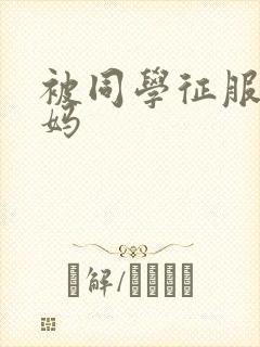 被同学征服的妈妈