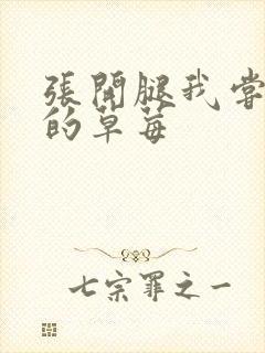 张开腿我尝尝你的草莓