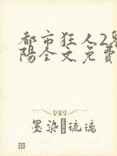 都市狂人2刘揣阳全文免费阅读