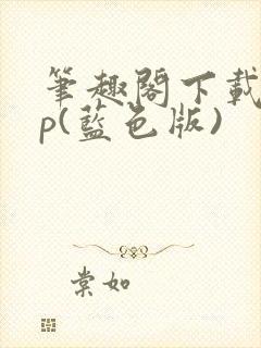 笔趣阁下载app(蓝色版)