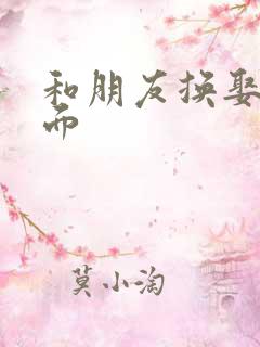 和朋友换娶妻当面