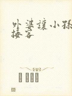 外婆让小孙女去接客