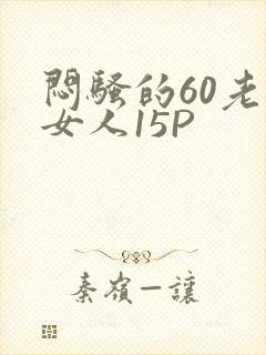 闷骚的60老熟女人15P