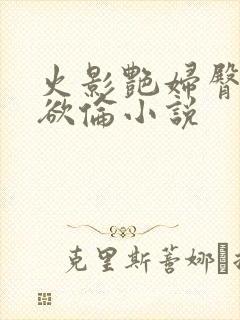 火影艳妇臀荡乳欲伦小说