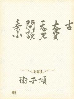 秦问天太古神王小说免费