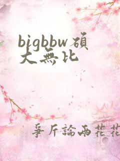 bigbbw硕大无比