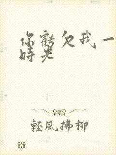 你亏欠我一段小时光