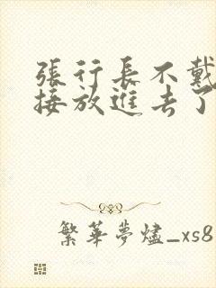 张行长不戴套直接放进去了