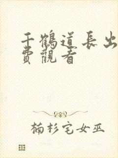 千鹤道长出山免费观看