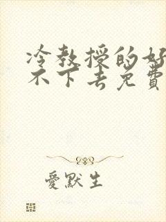 冷教授的好大坐不下去免费